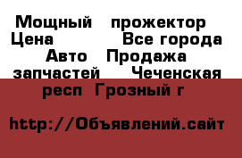  Мощный   прожектор › Цена ­ 2 000 - Все города Авто » Продажа запчастей   . Чеченская респ.,Грозный г.